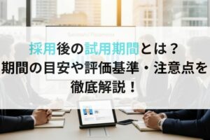採用後の試用期間とは？期間の目安や評価基準・注意点を徹底解説！